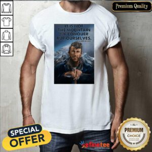Fantastic It’s Not The Mountain We Conquer But Ourselves Edmund Hillary Funny Shirt - Design By Refinetee.com