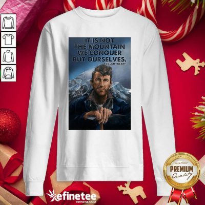 Fantastic It’s Not The Mountain We Conquer But Ourselves Edmund Hillary Funny Sweatshirt - Design By Refinetee.com