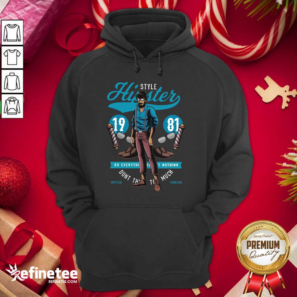 Fantastic Style Hipster 19 81 Do Everything Nothing Don’t This Too Much Hoodie - Design By Refinetee.com Style Hipster 19 81 Do Everything Nothing Don’t This Too Much Hoodie - Design By Refinetee.com