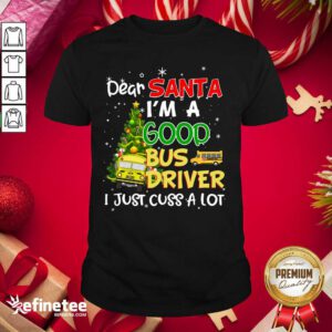 Funny Dear Santa IM A Good Bus Driver I Just Cuss A Lot Shirt - Design By Refinetee.com
