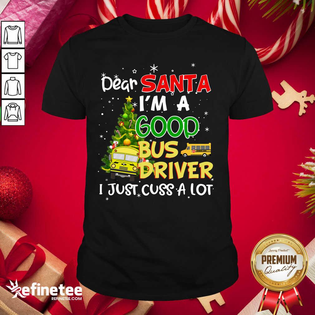 Funny Dear Santa IM A Good Bus Driver I Just Cuss A Lot Shirt - Design By Refinetee.com