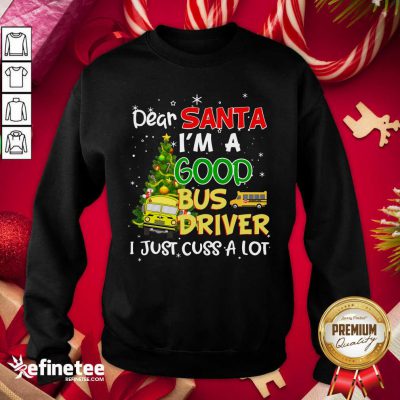 Funny Dear Santa IM A Good Bus Driver I Just Cuss A Lot Sweatshirt - Design By Refinetee.com