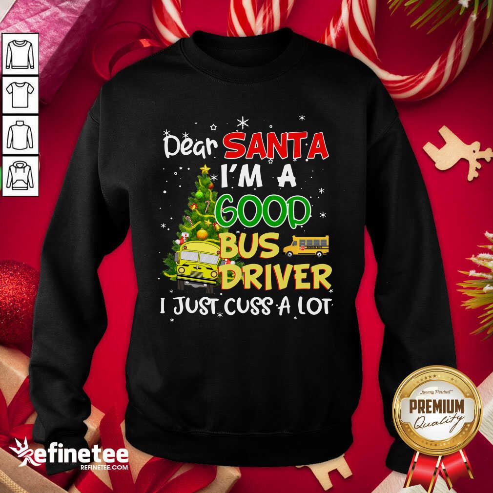 Funny Dear Santa IM A Good Bus Driver I Just Cuss A Lot Sweatshirt - Design By Refinetee.com Dear Santa IM A Good Bus Driver I Just Cuss A Lot Sweatshirt - Design By Refinetee.com