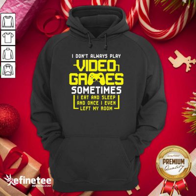 Funny Gamers I Don’t Always Play Video Games Sometimes I Eat And Sleep And Once I Even Left My Room Hoodie - Design By Refinetee.com