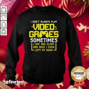 Funny Gamers I Don’t Always Play Video Games Sometimes I Eat And Sleep And Once I Even Left My Room Sweatshirt - Design By Refinetee.com
