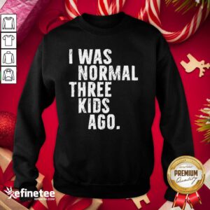 Funny I Was Normal Three Kids Ago Sweatshirt - Design By Refinetee.com