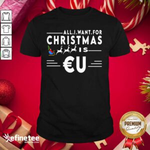 Good All I Want For Christmas Is Eu Santa Claus Reindeer Christmas Shirt - Design By Refinetee.com