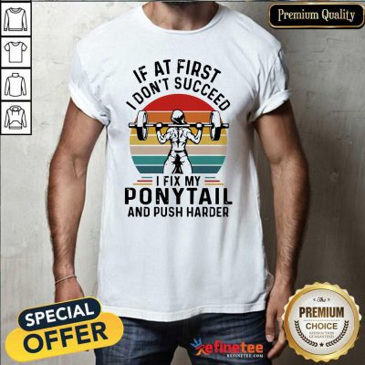 Good If At First You Don’t Succeed I Fix My Ponytail And Push Harder Vintage Shirt - Design By Refinetee.com