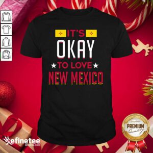 Good It’s Okay To Love New Mexico Shirt - Design By Refinetee.com