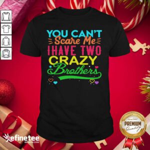 Good You Can’t Scare Me I Have Two Crazy Brother Shirt - Design By Refinetee.com