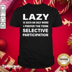 Great Lazy Is Such An Ugly Word I Prefer The Term Selective Participation Shirt - Design By Refinetee.com