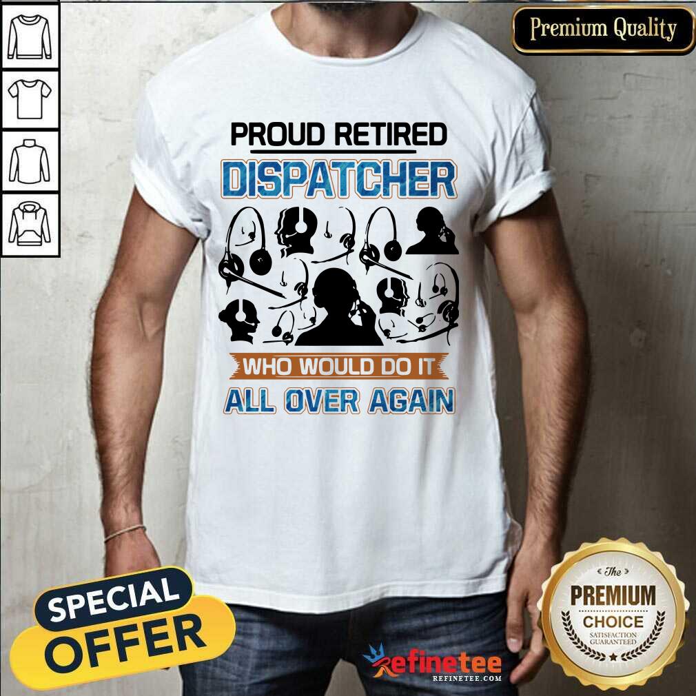 Happy Proud Retired Dispatcher Who Would Do It All Over Again Shirt - Design By Refinetee.com