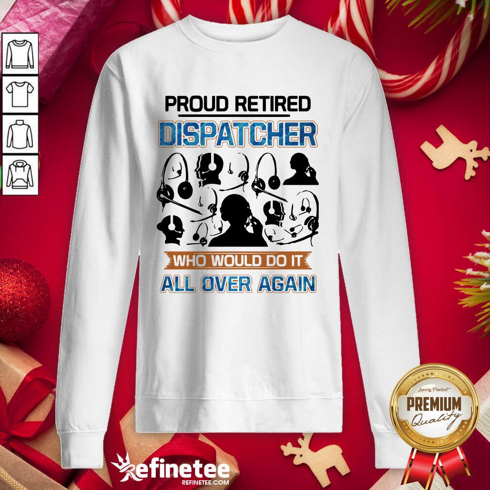 Happy Proud Retired Dispatcher Who Would Do It All Over Again Sweatshirt - Design By Refinetee.com Proud Retired Dispatcher Who Would Do It All Over Again Sweatshirt - Design By Refinetee.com
