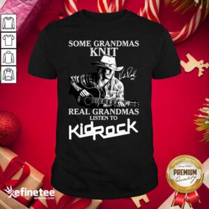 Happy Some Grandmas Knit Real Grandmas Listen To Kid Rock Signature Shirt - Design By Refinetee.com