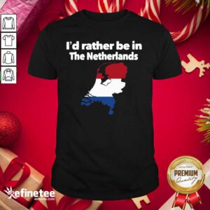 Hot I’d Rather Be In The Netherlands Shirt - Design By Refinetee.com