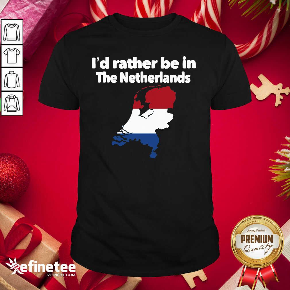 Hot I’d Rather Be In The Netherlands Shirt - Design By Refinetee.com