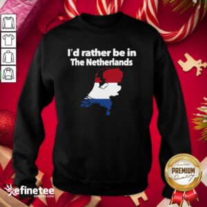 Hot I’d Rather Be In The Netherlands Sweatshirt - Design By Refinetee.com
