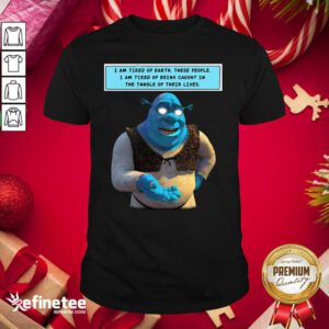 Hot Shrek I Am Tired Of Earth These People I Am Tired Of Being Caught Shirt - Design By Refinetee.com