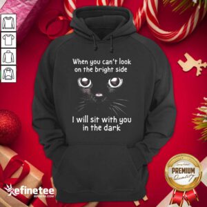 Hot When You Can’t Look On The Bright Side I Will Sit With You In The Dark Cat Hoodie - Design By Refinetee.com