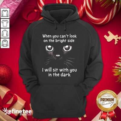 Hot When You Can’t Look On The Bright Side I Will Sit With You In The Dark Cat Hoodie - Design By Refinetee.com