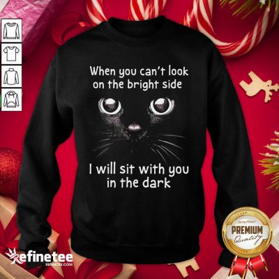 Hot When You Can’t Look On The Bright Side I Will Sit With You In The Dark Cat Sweatshirt - Design By Refinetee.com