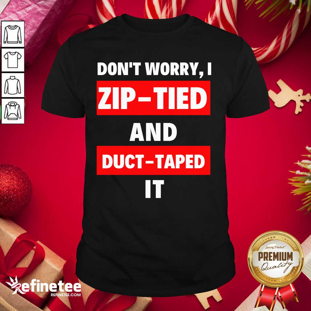 Lovely Don’t Worry I Zip Tied And Duct Taped It Shirt - Design By Refinetee.com