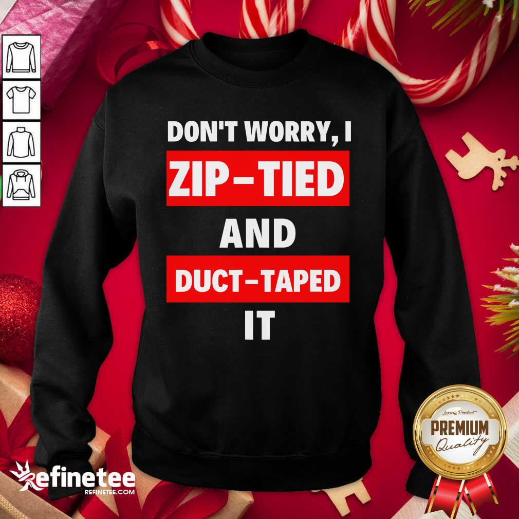 Lovely Don’t Worry I Zip Tied And Duct Taped It Sweatshirt - Design By Refinetee.com Don’t Worry I Zip Tied And Duct Taped It Sweatshirt - Design By Refinetee.com