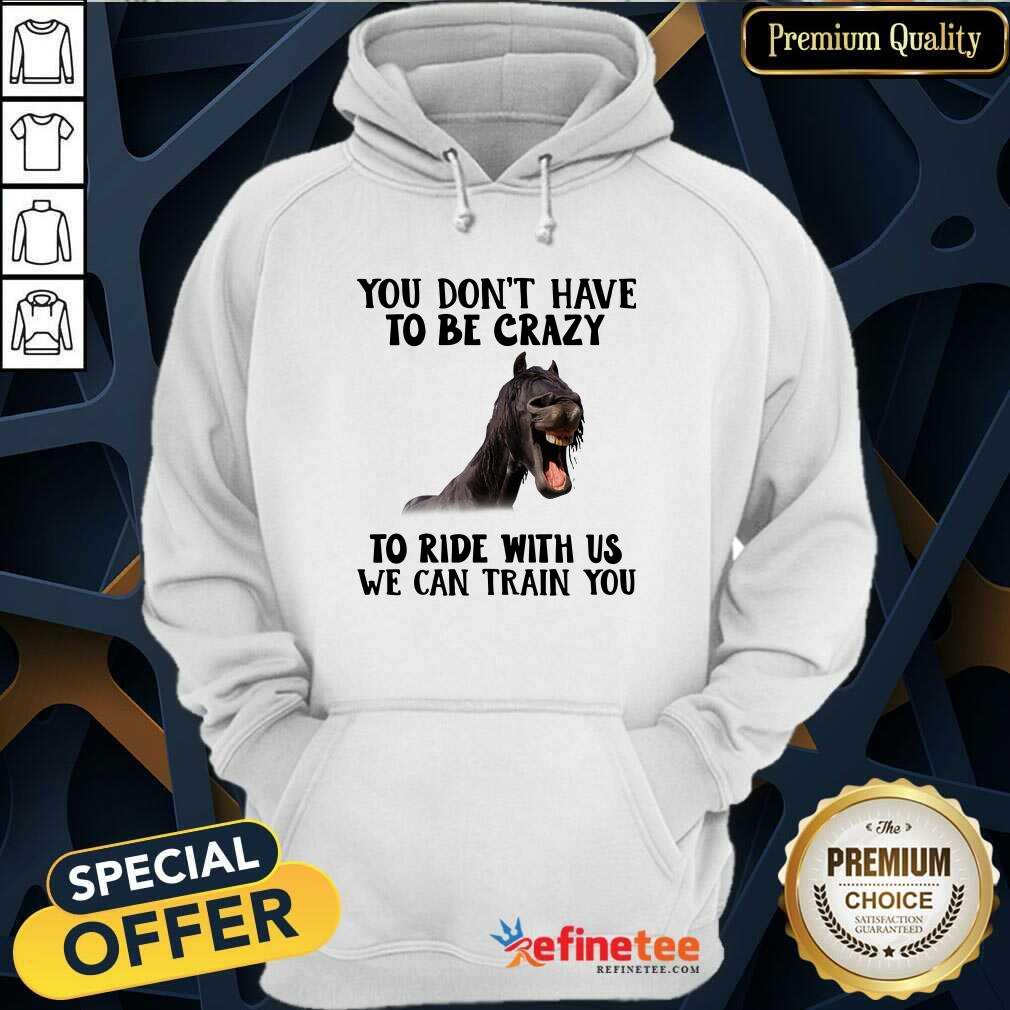 Lovely Horse You Dont Have To Be Crazy To Ride With Us We Can Train You Hoodie - Design By Refinetee.com Horse You Dont Have To Be Crazy To Ride With Us We Can Train You Hoodie - Design By Refinetee.com