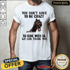 Lovely Horse You Dont Have To Be Crazy To Ride With Us We Can Train You Shirt - Design By Refinetee.com