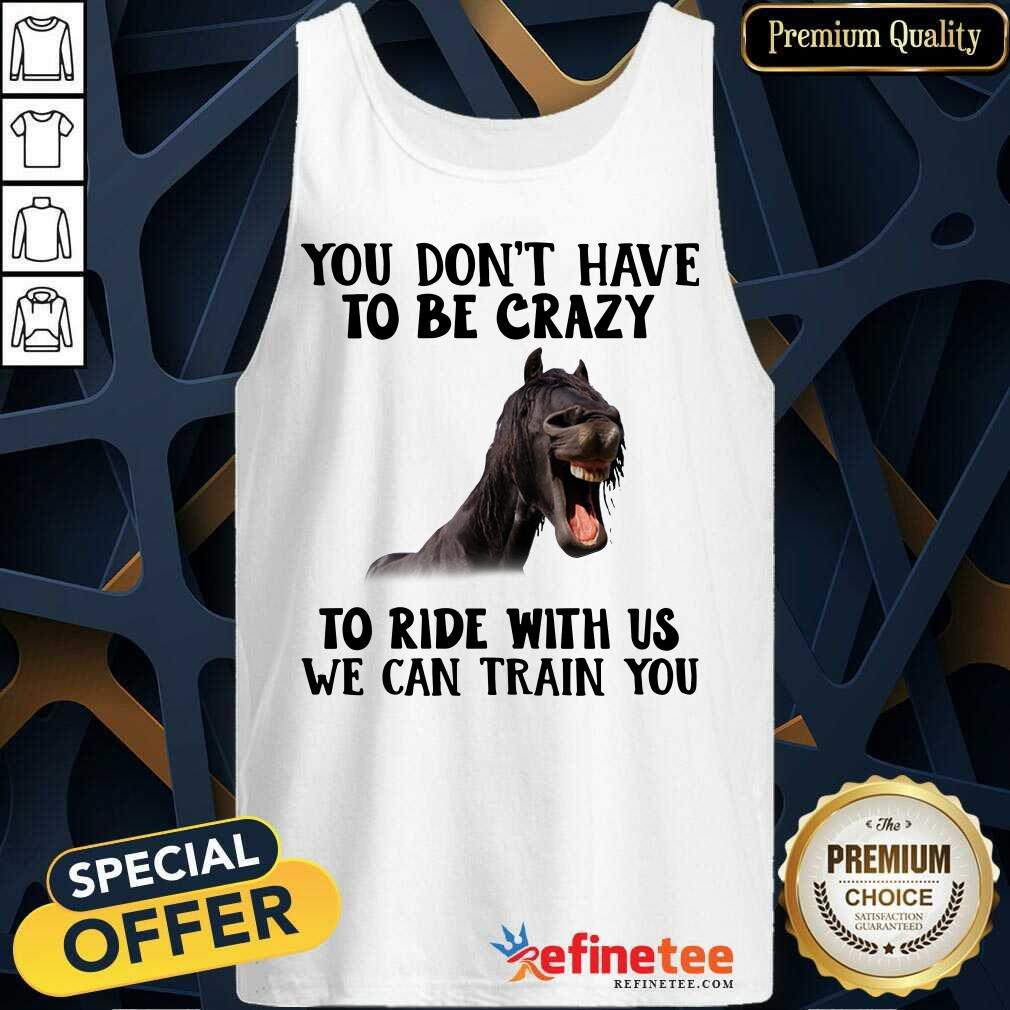 Lovely Horse You Dont Have To Be Crazy To Ride With Us We Can Train You Tank Top - Design By Refinetee.com Horse You Dont Have To Be Crazy To Ride With Us We Can Train You Tank Top - Design By Refinetee.com