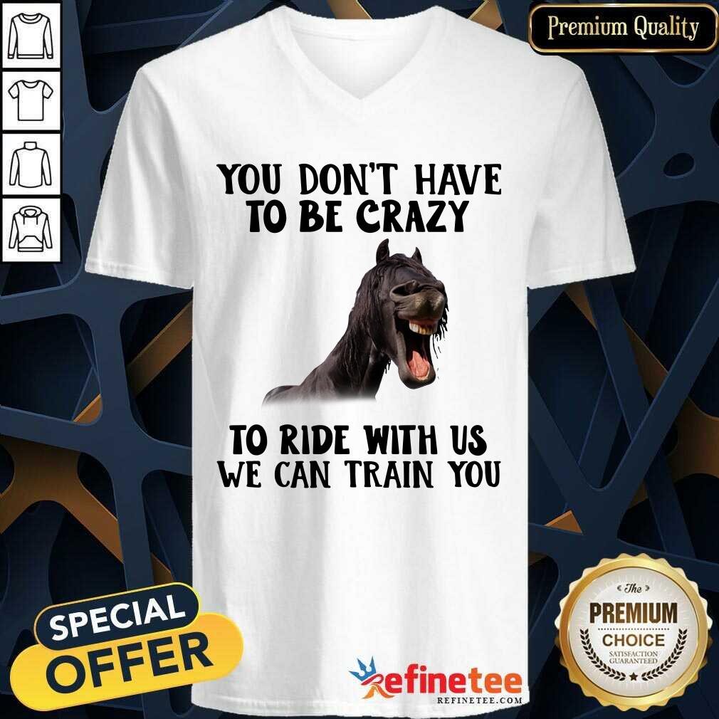 Lovely Horse You Dont Have To Be Crazy To Ride With Us We Can Train You V-neck - Design By Refinetee.com Horse You Dont Have To Be Crazy To Ride With Us We Can Train You V-neck - Design By Refinetee.com