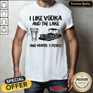 Lovely I Like Vodka And The Lake And Maybe 3 People Shirt - Design By Refinetee.com