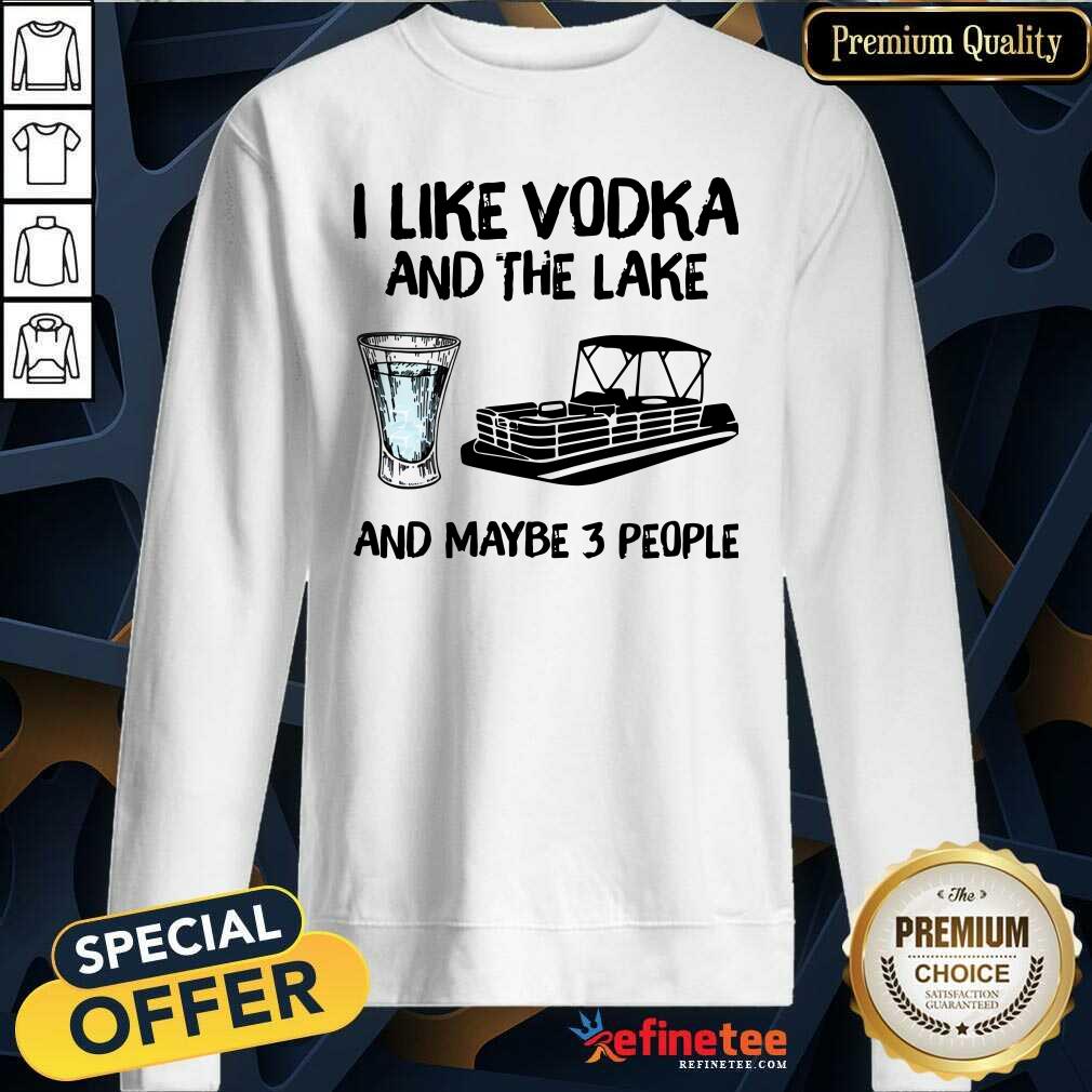 Lovely I Like Vodka And The Lake And Maybe 3 People Sweatshirt - Design By Refinetee.com I Like Vodka And The Lake And Maybe 3 People Sweatshirt - Design By Refinetee.com