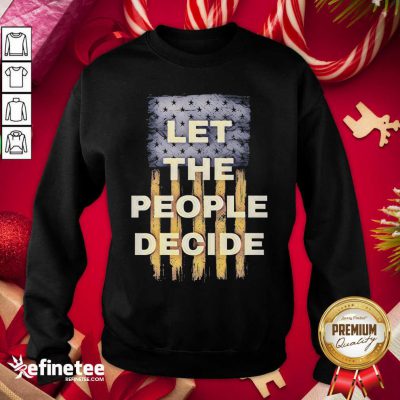 Lovely Let The People Decide Political American Flag Sweatshirt - Design By Refinetee.com
