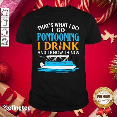 Lovely That’s What I Do I Go Pontooning I Drink And I Know Things Boat Shirt - Design By Refinetee.com