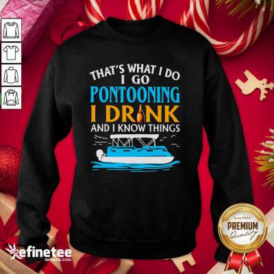 Lovely That’s What I Do I Go Pontooning I Drink And I Know Things Boat Sweatshirt - Design By Refinetee.com