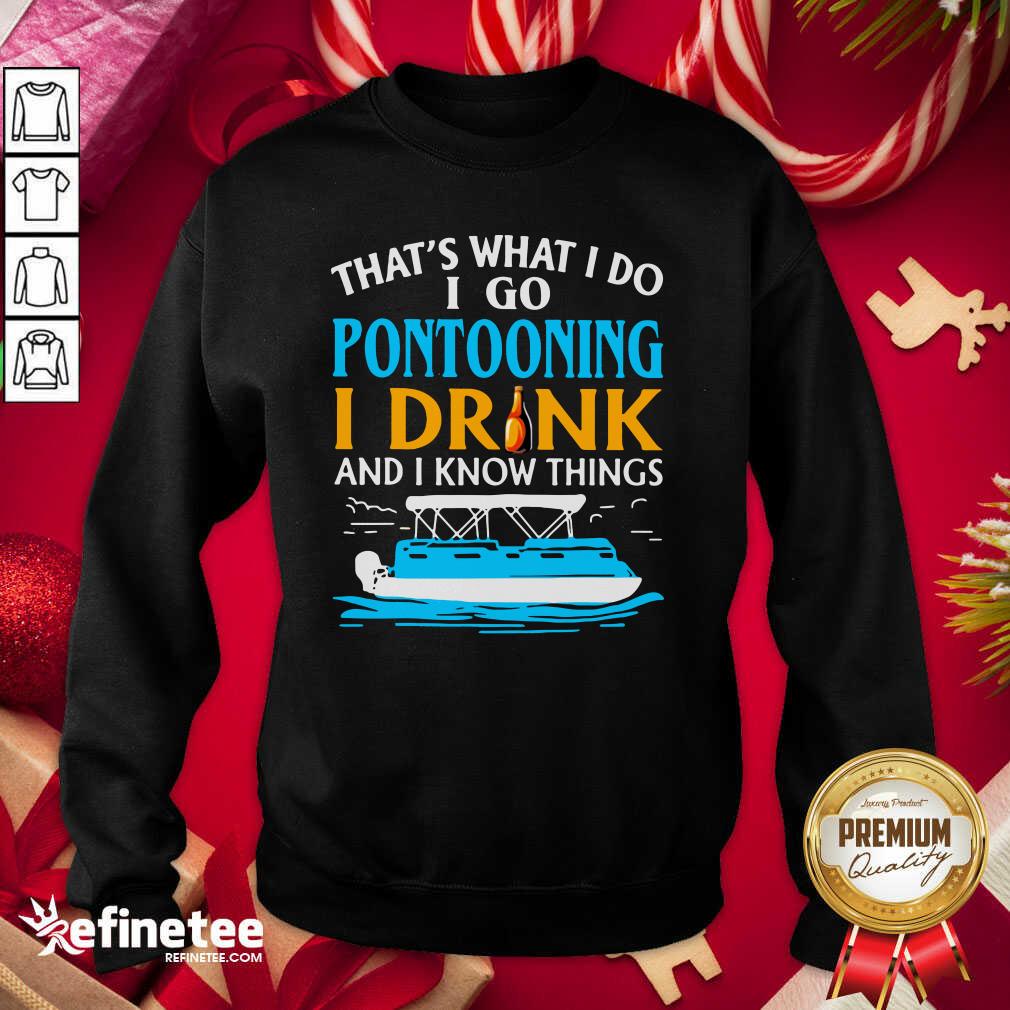 Lovely That’s What I Do I Go Pontooning I Drink And I Know Things Boat Sweatshirt - Design By Refinetee.com That’s What I Do I Go Pontooning I Drink And I Know Things Boat Sweatshirt - Design By Refinetee.com