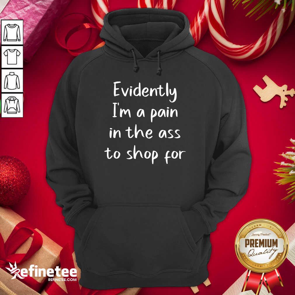 Nice Evidently I’m A Pain In The Ass To Shop For Hoodie - Design By Refinetee.com Evidently I’m A Pain In The Ass To Shop For Hoodie - Design By Refinetee.com