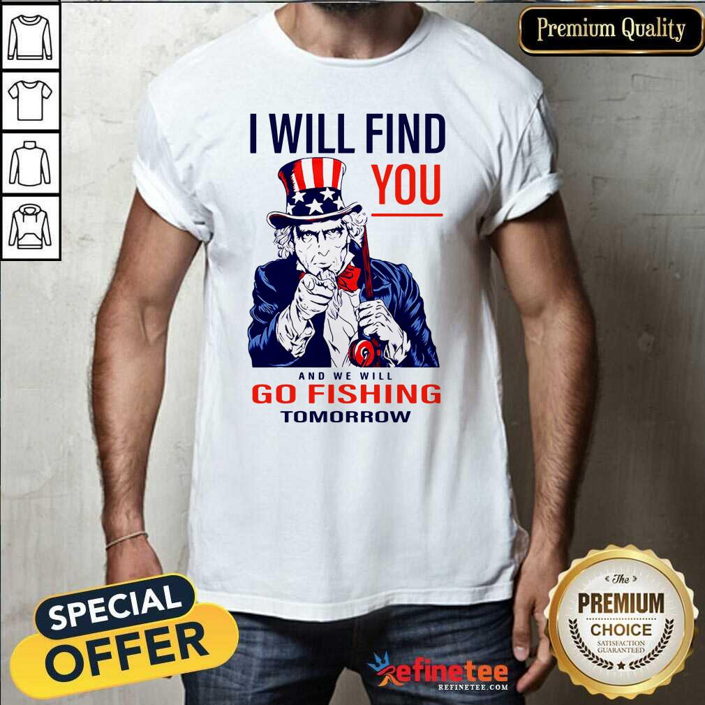 Nice I Will Find You And We Will Go Fishing Tomorrow Shirt - Design By Refinetee.com