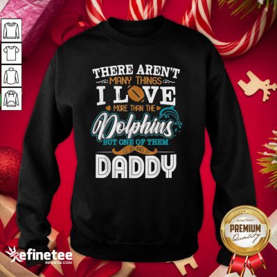 Nice There Aren’t Many Things I Love More Than The Miami Dolphin But One Of Them Daddy Sweatshirt - Design By Refinetee.com