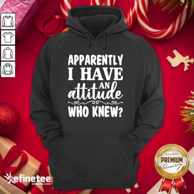 Official Apparently I Have An Attitude Who Knew Hoodie - Design By Refinetee.com