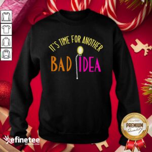 Official It’s Time For Another Bad Idea Sweatshirt - Design By Refinetee.com