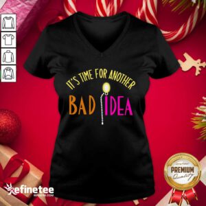 Official It’s Time For Another Bad Idea V-neck - Design By Refinetee.com