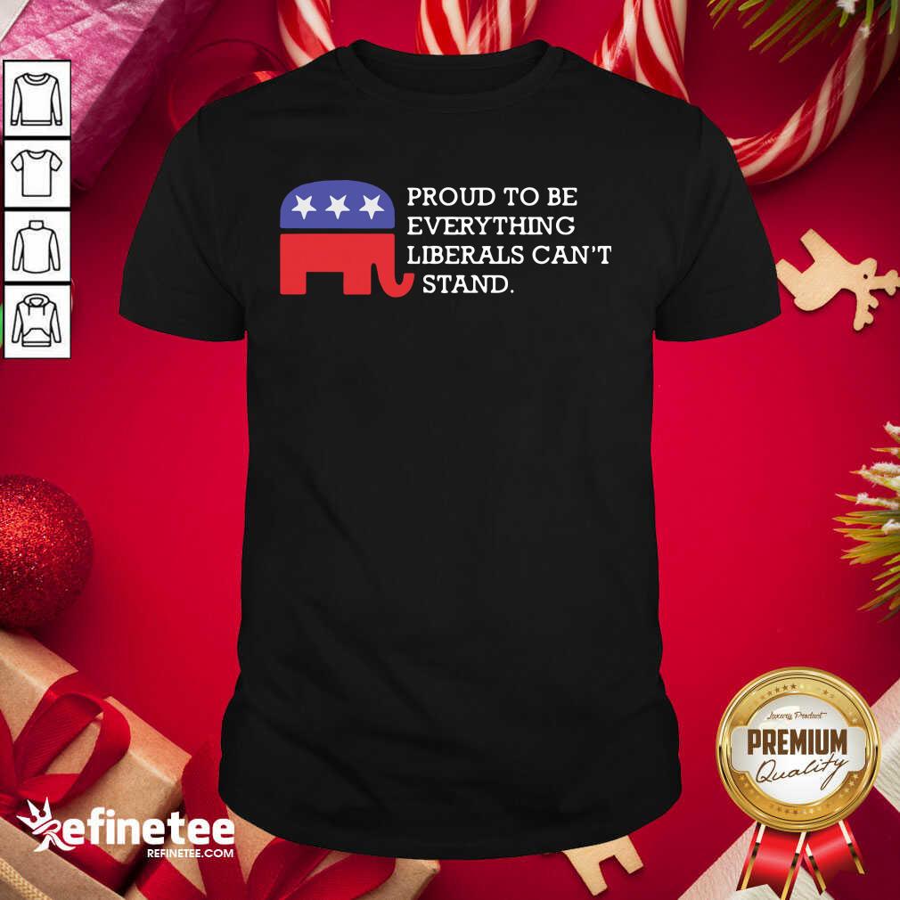 Official Proud To Be Everything Liberals Can’t Stand Elephant Election Shirt - Design By Refinetee.com