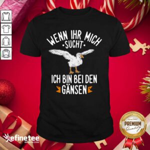 Official Wenn Ihr Mich Sucht Ich Bin Bei Den Gansen Shirt - Design By Refinetee.com