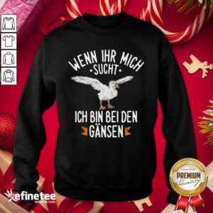 Official Wenn Ihr Mich Sucht Ich Bin Bei Den Gansen Sweatshirt - Design By Refinetee.com