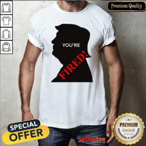 Official You’re Fired Donald Trump Presidential Election Shirt - Design By Refinetee.com