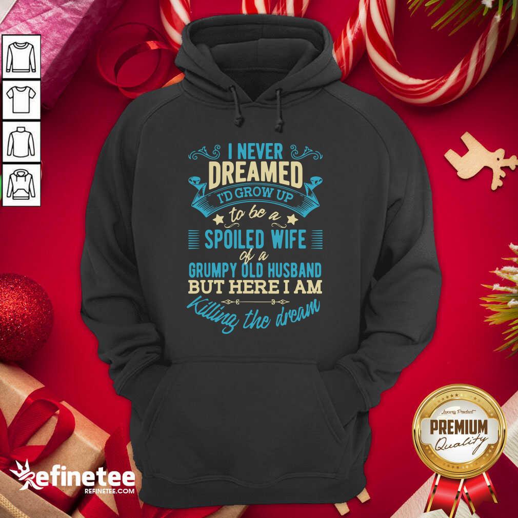 Perfect I Never Dreamed To Be A Spoiled Wife Of A Grumpy Old Husband Hoodie - Design By Refinetee.com I Never Dreamed To Be A Spoiled Wife Of A Grumpy Old Husband Hoodie - Design By Refinetee.com