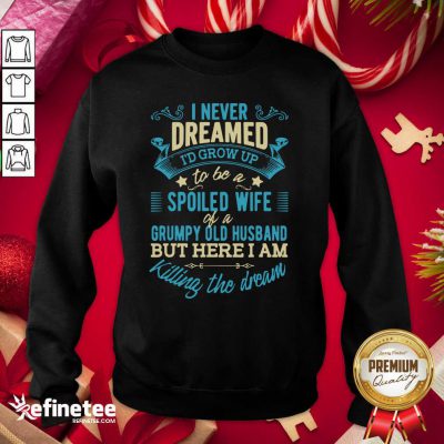 Perfect I Never Dreamed To Be A Spoiled Wife Of A Grumpy Old Husband Sweatshirt - Design By Refinetee.com