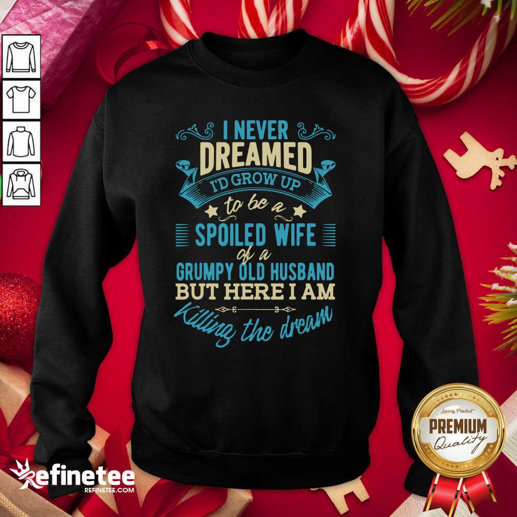 Perfect I Never Dreamed To Be A Spoiled Wife Of A Grumpy Old Husband Sweatshirt - Design By Refinetee.com I Never Dreamed To Be A Spoiled Wife Of A Grumpy Old Husband Sweatshirt - Design By Refinetee.com